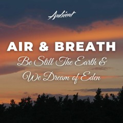 Be Still The Earth & We Dream of Eden - Air & Breath