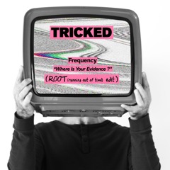 TRICKED -[ Frequency "Where Is Your Evidence?" - ROOT (running out of time) edit ]