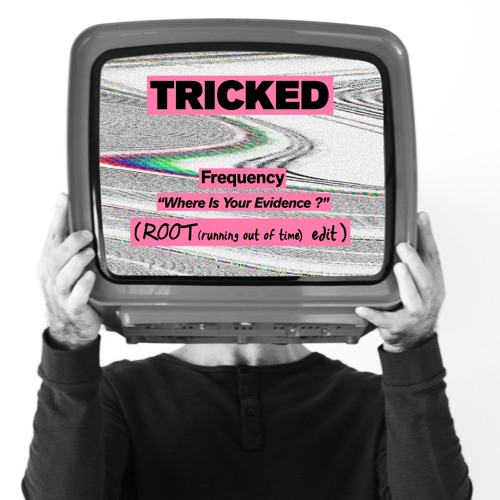 TRICKED -[ Frequency "Where Is Your Evidence?" - ROOT (running out of time) edit ]