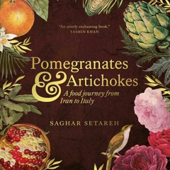 Pomegranates and Artichokes: A Food Journey from Iran to Italy - Saghar Saterah