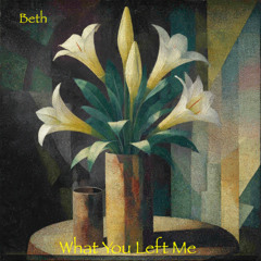 What You Left Me (Beth)