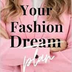 VIEW [EBOOK EPUB KINDLE PDF] Your Fashion [Dream] Plan: Turn your career dream into r