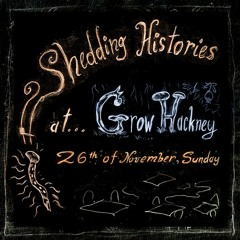 Shedding Histories at Grow, Hackney 26/11/23