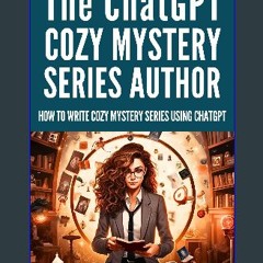 ebook read [pdf] ✨ THE CHATGPT COZY MYSTERY SERIES AUTHOR: How to Write Cozy Mystery Series using