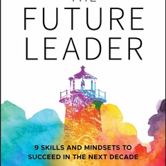 Download (PDF) The Future Leader: 9 Skills and Mindsets to Succeed in the Next Decade free
