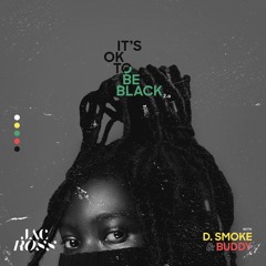It's OK To Be Black 2.0 (with D Smoke & Buddy)