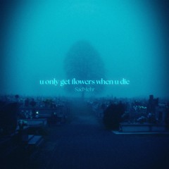 u only get flowers when u die