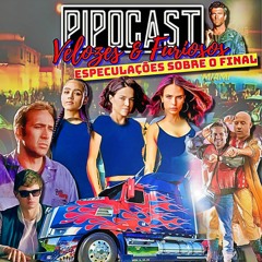 (BÔNUS) PIPOCAST VELOZES E FURIOSOS - ESPECULAÇÕES SOBRE O FINAL