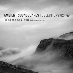 Ambient Soundscapes : Selections 021 (Guest Mix By AES Dana)