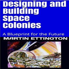 [READ] EBOOK 💌 Designing and Building Space Colonies: A Blueprint for the Future by