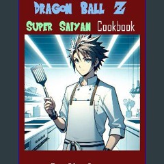 Read eBook [PDF] 📖 The Unofficial Dragon Ball Z Super Saiyan Cookbook Read online