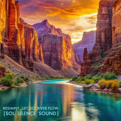 BeSimply...Let Go. River Flow. {Sol. Silence. Sound}