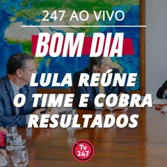 Bom dia 247: Lula reúne o time e cobra resultados (18.3.24)
