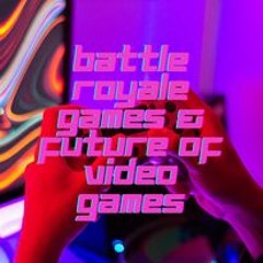 S1 Ep9 Battle Royale Games & the Future of Video Games