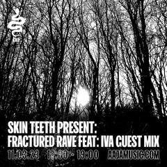 Skin Teeth Present: Fractured Rave feat Iva guest mix - Aaja Channel 2 - 11 03 23