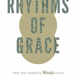 Read [KINDLE PDF EBOOK EPUB] Rhythms of Grace: How the Church's Worship Tells the Story of the Gospe