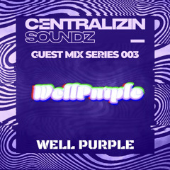 Centralizin’ Soundz Guest Mix Series 003: Well Purple