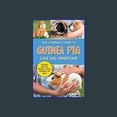 [ebook] read pdf 🌟 The Complete Guide to Guinea Pig Care and Ownership: Covering Breeds, Training,