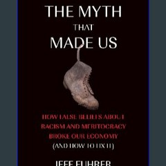 [READ EBOOK]$$ 📚 The Myth That Made Us: How False Beliefs about Racism and Meritocracy Broke Our E