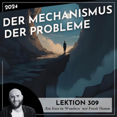 Lektion 309 – Der Mechanismus der Probleme – Ein Kurs in Wundern mit Frank Hamm