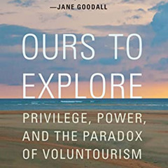 [Get] EBOOK 💑 Ours to Explore: Privilege, Power, and the Paradox of Voluntourism by