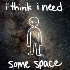 i think i need some space