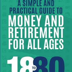 EPUB [READ] 18 to 80: A Simple and Practical Guide to Money and Retirement for A