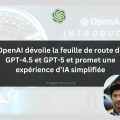 ChatGPT Francais : OpenAI dévoile la feuille de route de GPT-4.5 et GPT-5 et promet une expérience d’IA simplifiée