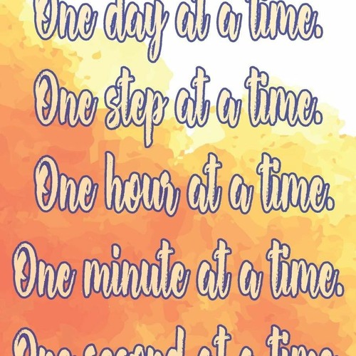 [PDF] DOWNLOAD  One Day At A Time. One Step At A Time. One Hour At A Time. One M