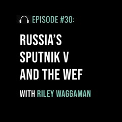 Russia's Sputnik V and the WEF with Riley Waggaman