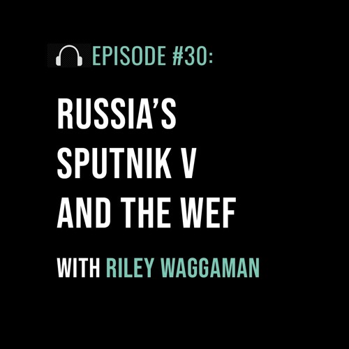 Russia's Sputnik V and the WEF with Riley Waggaman