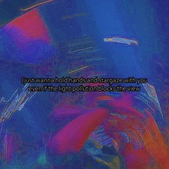 I just wanna hold hands and stargaze with you even if the light pollution blocks the view.