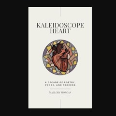 [PDF READ ONLINE] 📖 Kaleidoscope Heart: A Decade of Poetry, Prose, and Process     Paperback – Feb