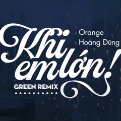 Orange x Hoàng Dũng - Khi Em Lớn (Green Remix)