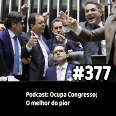 377 - Podcast: Ocupa Congresso; O melhor do pior