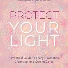 [GET] EPUB KINDLE PDF EBOOK Protect Your Light: A Practical Guide to Energy Protectio