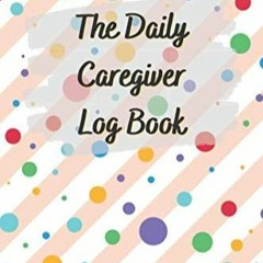 PDF_ The Daily Caregiver Log Book: Medical Care Journal & Tracker Notebook for Elderly, A