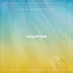 Vacation (Prod. Ezra Henderson)