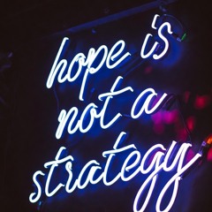 Hope is not a Strategy