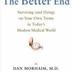 ⚡PDF❤ The Better End: Surviving (and Dying) on Your Own Terms in Todays Modern Medical World