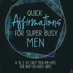 PDF READ Quick Affirmations for Super Busy Men: A to Z of Easy Pick-Me-Ups for N