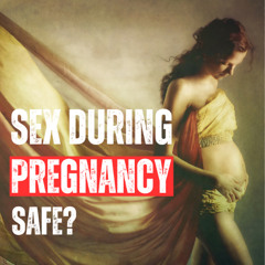 Ep50: Is Sex Safe During Pregnancy?