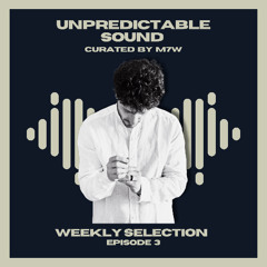 UNPREDICTABLE SOUND - Weekly Selection -  Episode 3