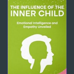 {READ} ⚡ The Influence of the Inner Child: Emotional Intelligence and Empathy Unveiled     Kindle