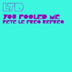 LTD - You Fooled Me (Pete Le Freq Refreq)