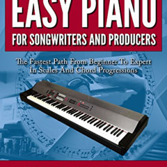 Access KINDLE 📩 Easy Piano for Songwriters and Producers: The Fastest Path From Begi