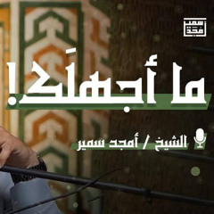 ما أجهلك! - الشيخ أمجد سمير