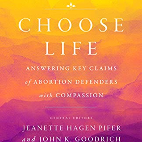 [Read] PDF 📔 Choose Life: Answering Key Claims of Abortion Defenders with Compassion