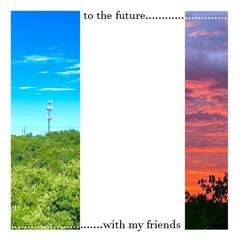 to the future, with my friends