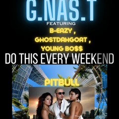 DO THIS EVERY WEEKEND G.NAS.T B-Eazy , GhostDahGoat ,  Pitbull  ,Young Bo$$